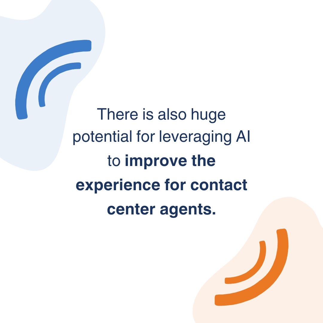 There is also huge potential for leveraging AI to improve the experience for contact center agents.