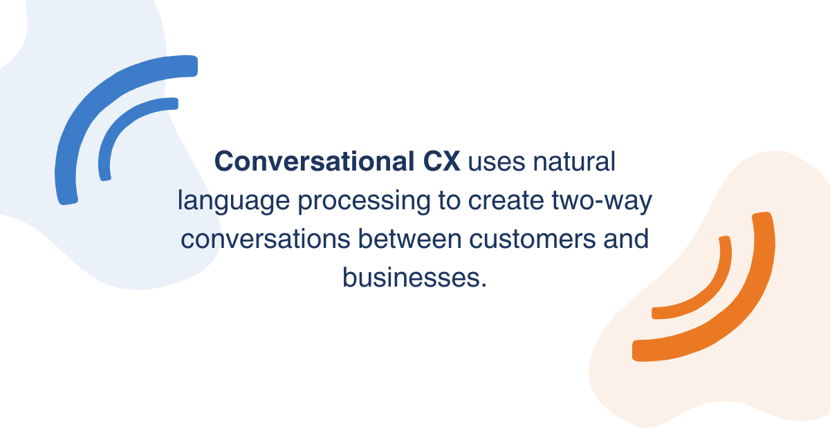 Conversational CX uses natural language processing to create two-way conversations between customers and businesses.