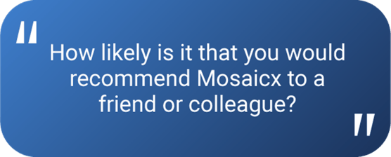 "How likely is it that you would recommend Mosaicx to a friend or colleague?