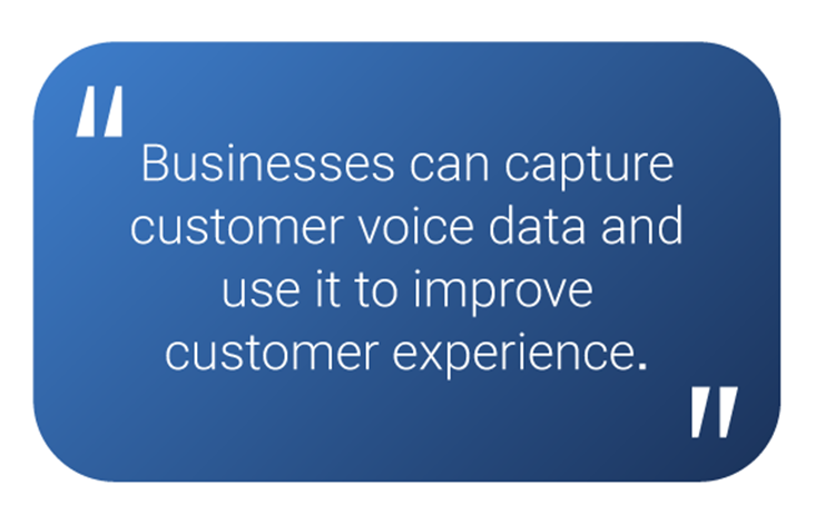 Businesses can capture customer voice data and use it to improve customer experience.