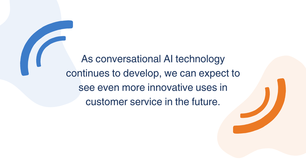 As conversational AI technology continues to develop, we can expect to see even more innovative uses in customer service in the future.